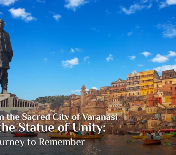 From the Sacred City of Varanasi to the Statue of Unity: A Journey to Remember